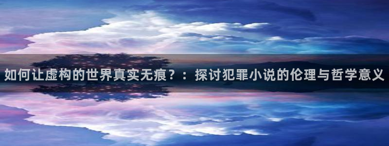 久久小说下载网官网：如何让虚构的世界真实无痕？：探讨犯罪小说的伦理与哲学意义